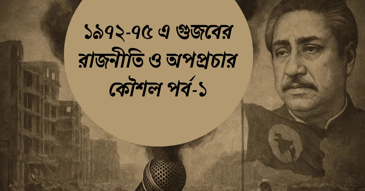 ১৯৭২-৭৫ এ গুজবের রাজনীতি ও অপপ্রচার কৌশল পর্ব-১